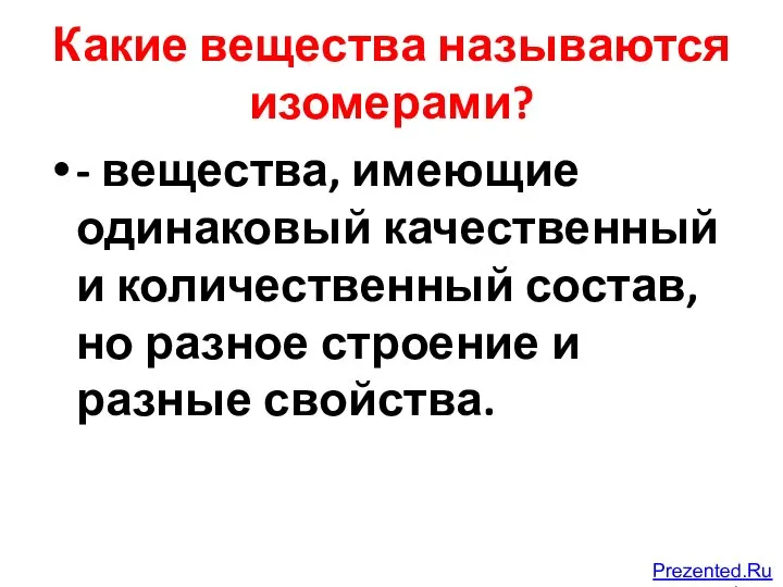 Какие вещества называются изомерами? - вещества, имеющие одинаковый качественный и количественный