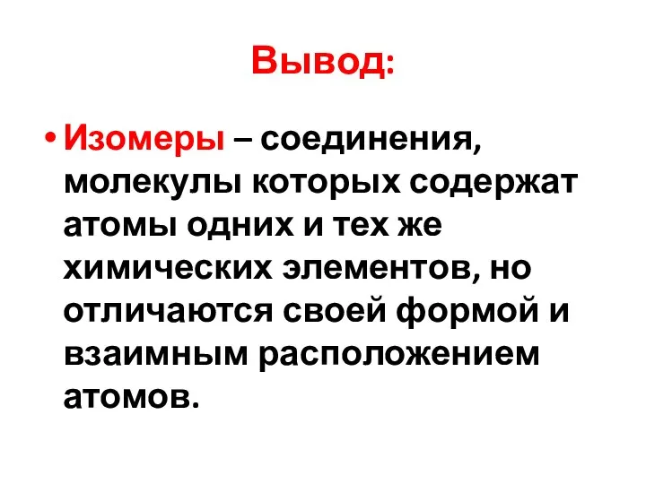 Вывод: Изомеры – соединения, молекулы которых содержат атомы одних и тех