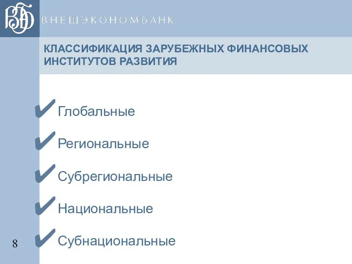 КЛАССИФИКАЦИЯ ЗАРУБЕЖНЫХ ФИНАНСОВЫХ ИНСТИТУТОВ РАЗВИТИЯ Глобальные Региональные Субрегиональные Национальные Субнациональные