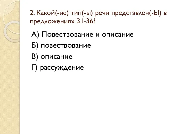 2. Какой(-ие) тип(-ы) речи представлен(-Ы) в предложениях 31-36? А) Повествование и