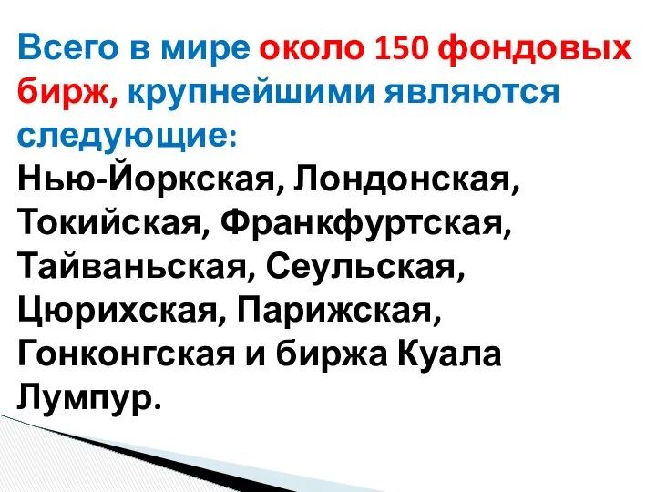 Всего в мире около 150 фондовых бирж, крупнейшими являются следующие: Нью-Йоркская,