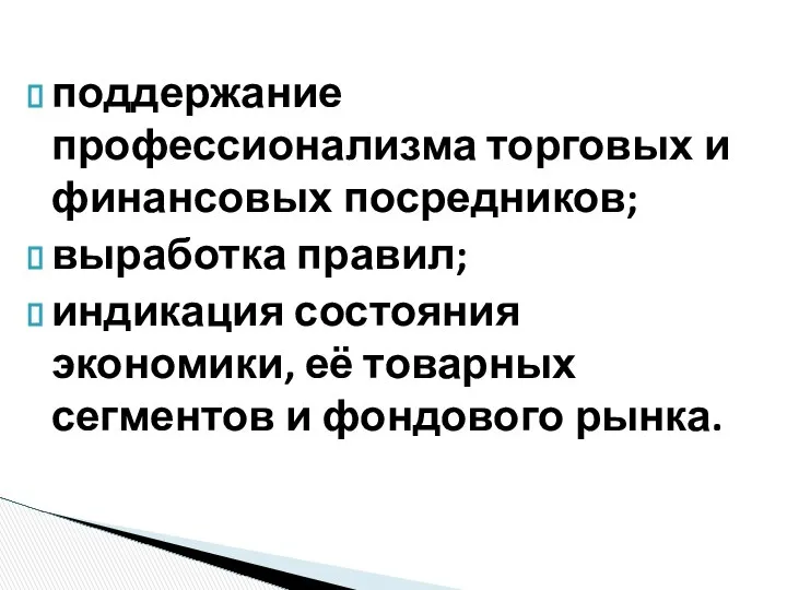 поддержание профессионализма торговых и финансовых посредников; выработка правил; индикация состояния экономики,