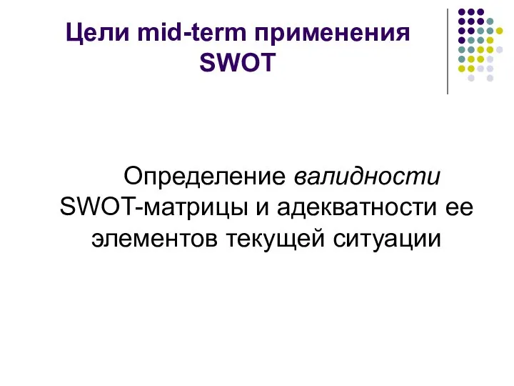 Цели mid-term применения SWOT Определение валидности SWOT-матрицы и адекватности ее элементов текущей ситуации