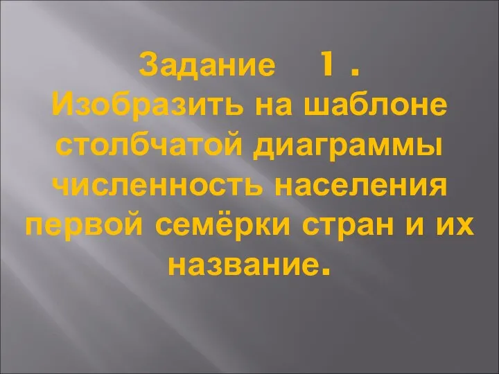 Задание 1 . Изобразить на шаблоне столбчатой диаграммы численность населения первой семёрки стран и их название.