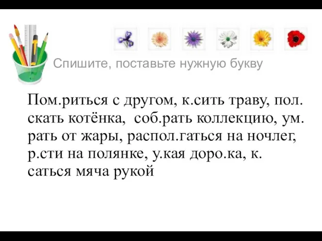 Спишите, поставьте нужную букву Пом.риться с другом, к.сить траву, пол.скать котёнка,