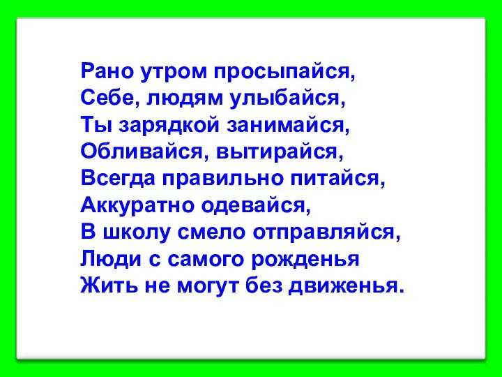 Рано утром просыпайся, Себе, людям улыбайся, Ты зарядкой занимайся, Обливайся, вытирайся,