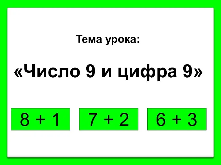 8 + 1 6 + 3 7 + 2 Тема урока: «Число 9 и цифра 9»