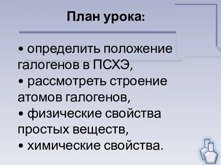 План урока: • определить положение галогенов в ПСХЭ, • рассмотреть строение