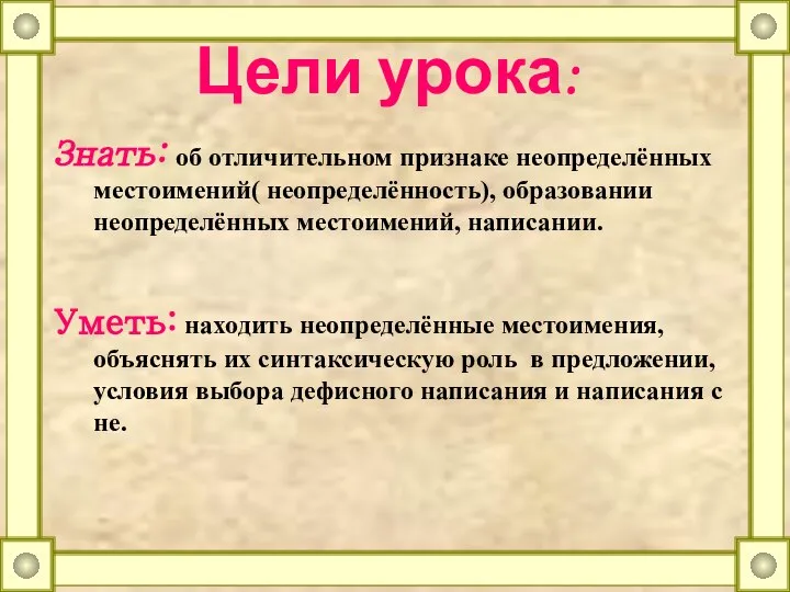 Цели урока: Знать: об отличительном признаке неопределённых местоимений( неопределённость), образовании неопределённых