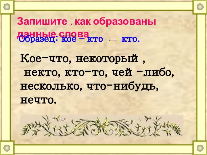 Запишите , как образованы данные слова Образец: кое – кто кто.