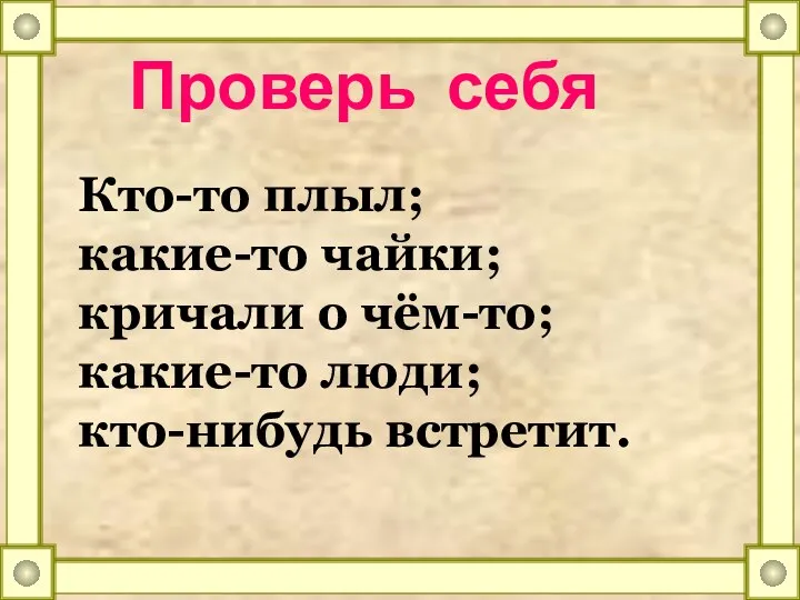 Проверь себя Кто-то плыл; какие-то чайки; кричали о чём-то; какие-то люди; кто-нибудь встретит.