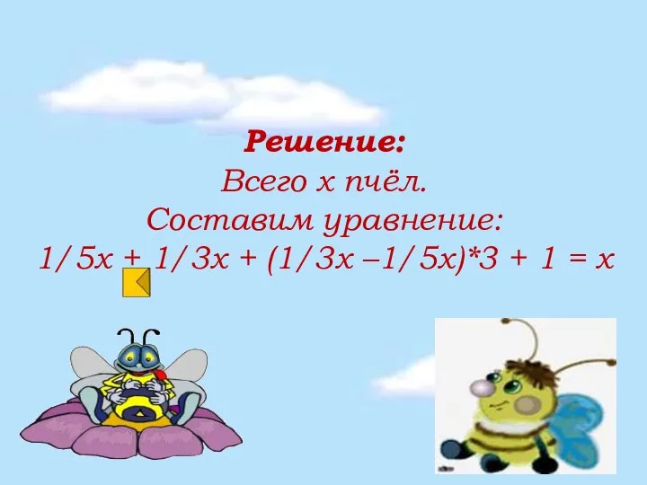 Решение: Всего х пчёл. Составим уравнение: 1/5х + 1/3х + (1/3х –1/5х)*3 + 1 = х