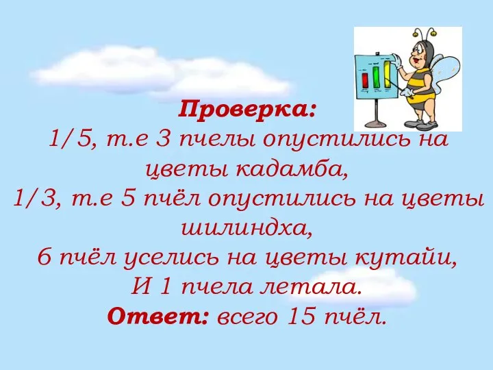 Проверка: 1/5, т.е 3 пчелы опустились на цветы кадамба, 1/3, т.е