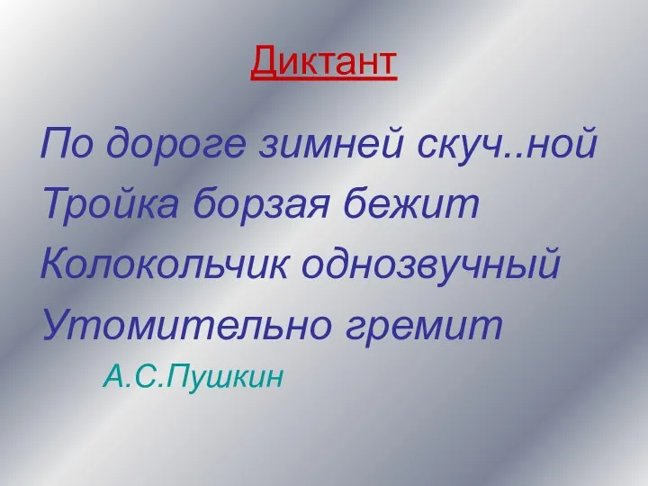 Диктант По дороге зимней скуч..ной Тройка борзая бежит Колокольчик однозвучный Утомительно гремит А.С.Пушкин