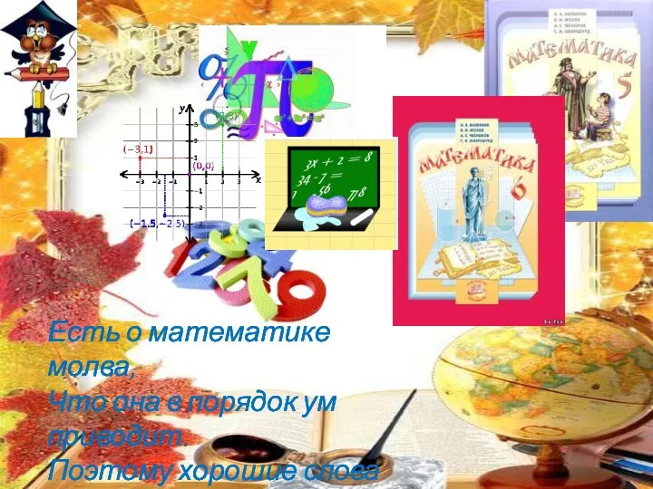 Есть о математике молва, Что она в порядок ум приводит. Поэтому