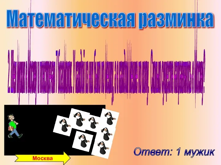 Математическая разминка 2. Шел мужик в Москву и повстречал 7 богомолок.