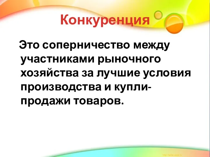 Конкуренция Это соперничество между участниками рыночного хозяйства за лучшие условия производства и купли-продажи товаров.