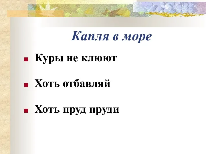 Капля в море Куры не клюют Хоть отбавляй Хоть пруд пруди