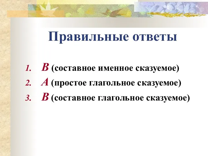 Правильные ответы В (составное именное сказуемое) А (простое глагольное сказуемое) В (составное глагольное сказуемое)