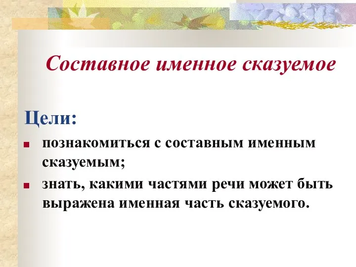 Составное именное сказуемое Цели: познакомиться с составным именным сказуемым; знать, какими