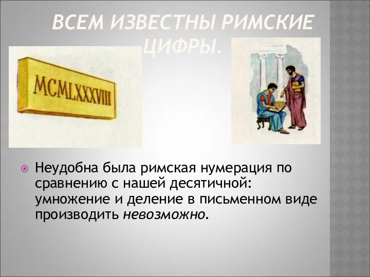 ВСЕМ ИЗВЕСТНЫ РИМСКИЕ ЦИФРЫ. Неудобна была римская нумерация по сравнению с