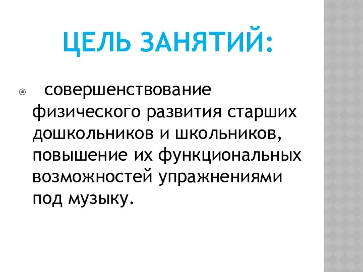 ЦЕЛЬ ЗАНЯТИЙ: совершенствование физического развития старших дошкольников и школьников, повышение их функциональных возможностей упражнениями под музыку.