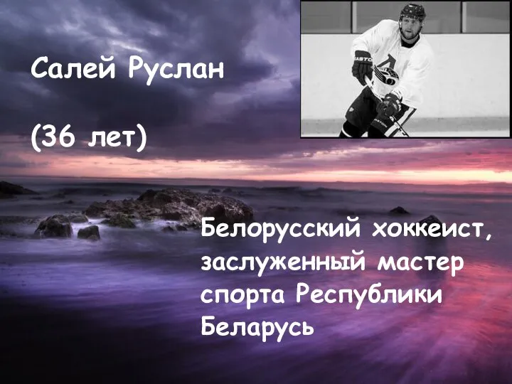 Салей Руслан (36 лет) Белорусский хоккеист, заслуженный мастер спорта Республики Беларусь