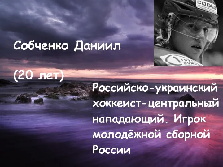 Собченко Даниил (20 лет) Российско-украинский хоккеист-центральный нападающий. Игрок молодёжной сборной России