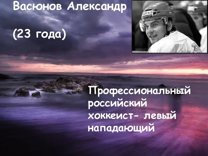 Васюнов Александр (23 года) Профессиональный российский хоккеист- левый нападающий