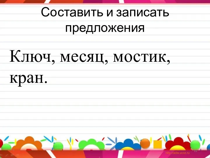 Составить и записать предложения * Ключ, месяц, мостик, кран.