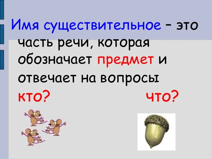 Имя существительное – это часть речи, которая обозначает предмет и отвечает на вопросы кто? что?