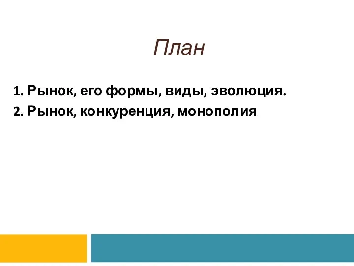 План 1. Рынок, его формы, виды, эволюция. 2. Рынок, конкуренция, монополия