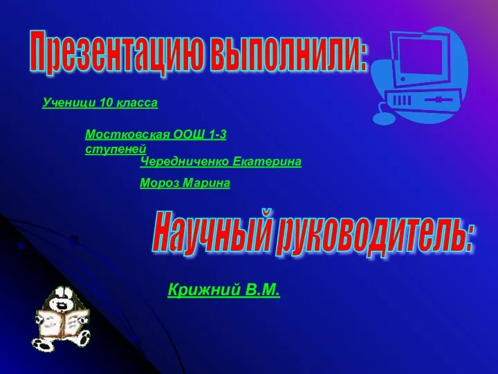 Презентацию выполнили: Ученици 10 класса Научный руководитель: Крижний В.М. Мостковская ООШ