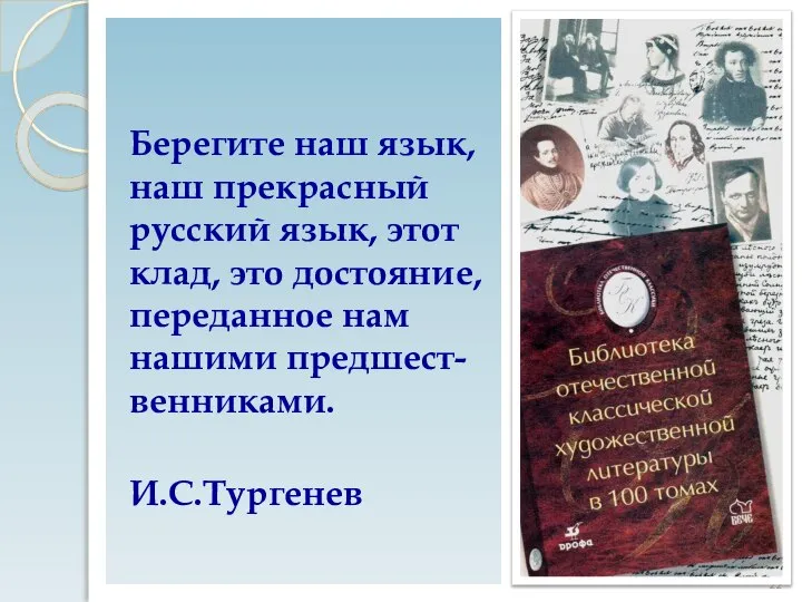 Берегите наш язык, наш прекрасный русский язык, этот клад, это достояние, переданное нам нашими предшест-венниками. И.С.Тургенев