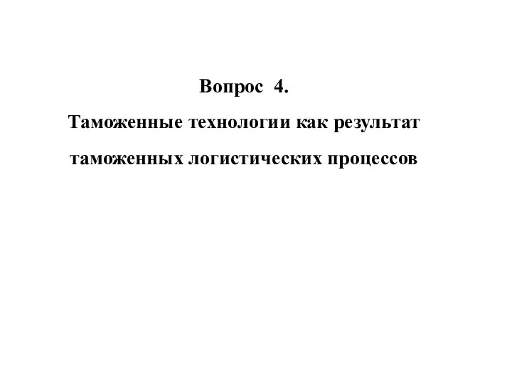 Вопрос 4. Таможенные технологии как результат таможенных логистических процессов