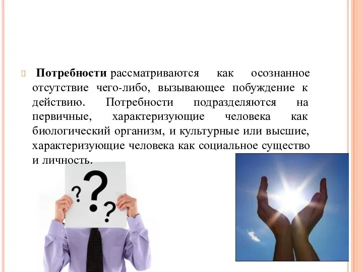 Потребности рассматриваются как осознанное отсутствие чего-либо, вызывающее побуждение к действию. Потребности