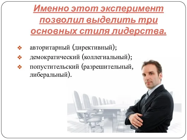 Именно этот эксперимент позволил выделить три основных стиля лидерства. авторитарный (директивный); демократический (коллегиальный); попустительский (разрешительный, либеральный).