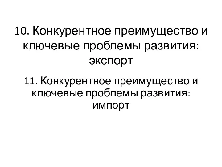 10. Конкурентное преимущество и ключевые проблемы развития: экспорт 11. Конкурентное преимущество и ключевые проблемы развития: импорт