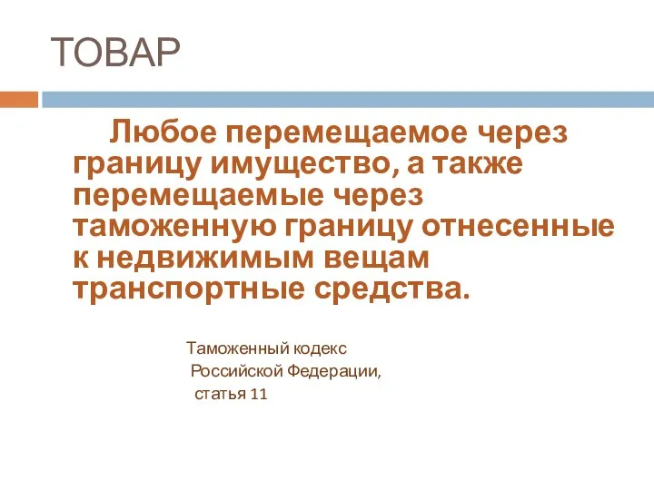 ТОВАР Любое перемещаемое через границу имущество, а также перемещаемые через таможенную