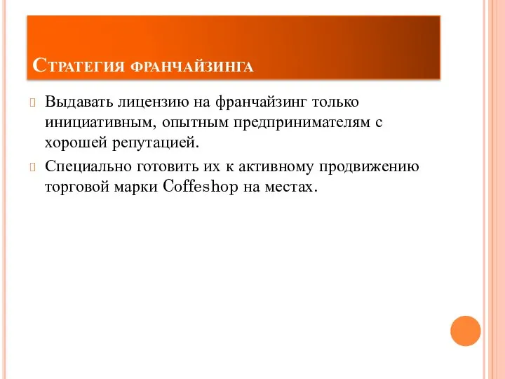 Стратегия франчайзинга Выдавать лицензию на франчайзинг только инициативным, опытным предпринимателям с