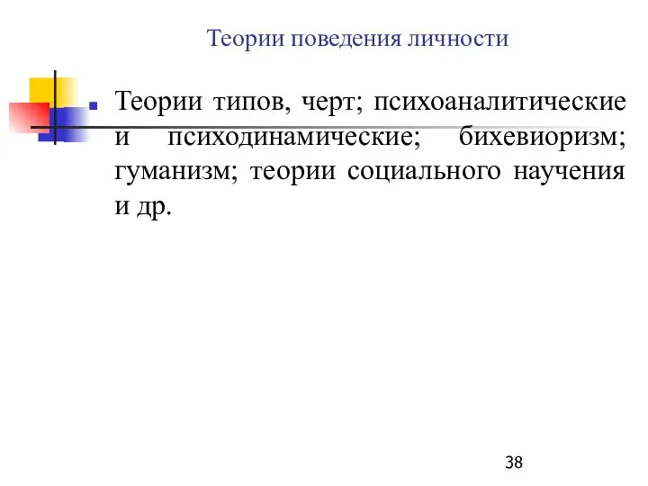 Теории поведения личности Теории типов, черт; психоаналитические и психодинамические; бихевиоризм; гуманизм; теории социального научения и др.