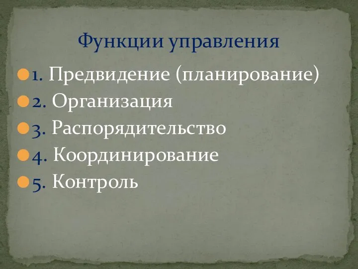 1. Предвидение (планирование) 2. Организация 3. Распорядительство 4. Координирование 5. Контроль Функции управления