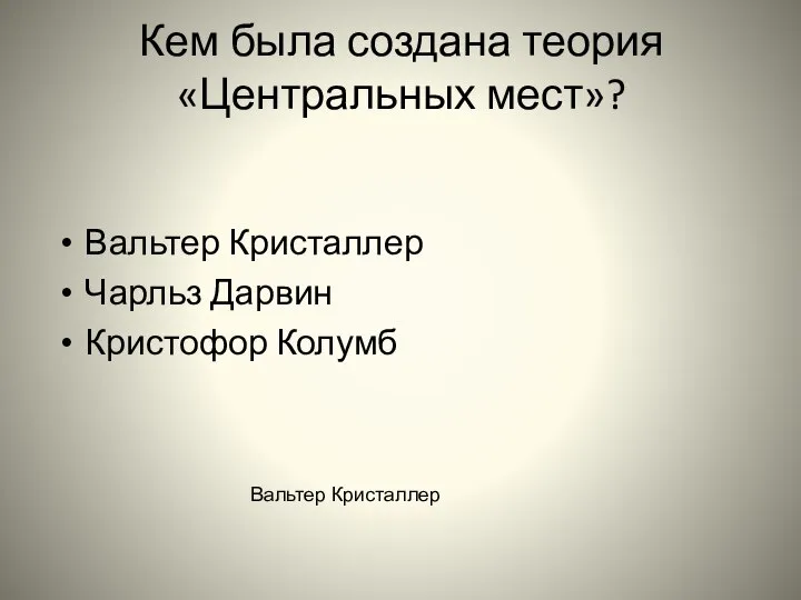 Кем была создана теория «Центральных мест»? Вальтер Кристаллер Чарльз Дарвин Кристофор Колумб Вальтер Кристаллер