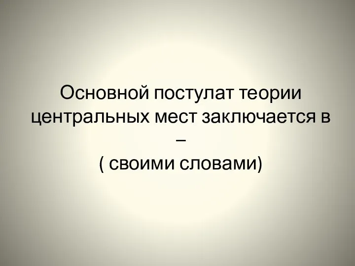 Основной постулат теории центральных мест заключается в – ( своими словами)