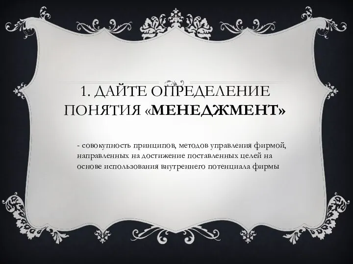 1. Дайте определение понятия «менеджмент» - совокупность принципов, методов управления фирмой,