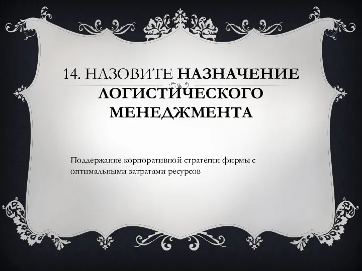 14. Назовите назначение логистического менеджмента Поддержание корпоративной стратегии фирмы с оптимальными затратами ресурсов