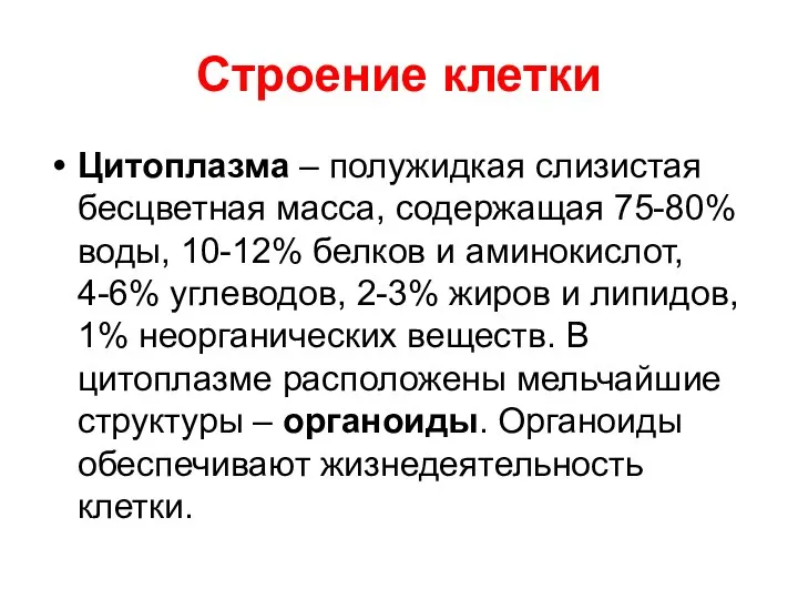 Строение клетки Цитоплазма – полужидкая слизистая бесцветная масса, содержащая 75-80% воды,