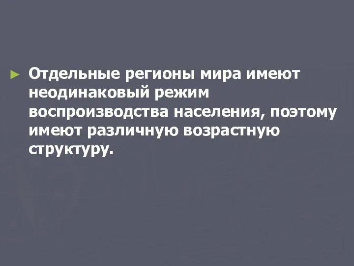 Отдельные регионы мира имеют неодинаковый режим воспроизводства населения, поэтому имеют различную возрастную структуру.