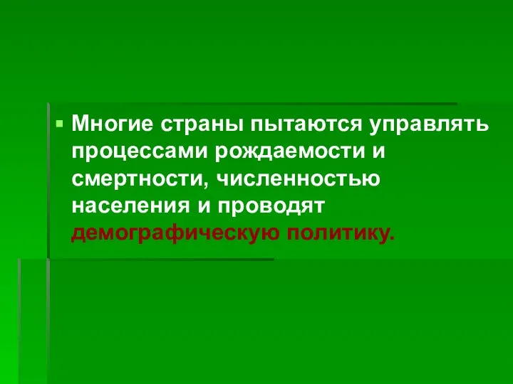 Многие страны пытаются управлять процессами рождаемости и смертности, численностью населения и проводят демографическую политику.