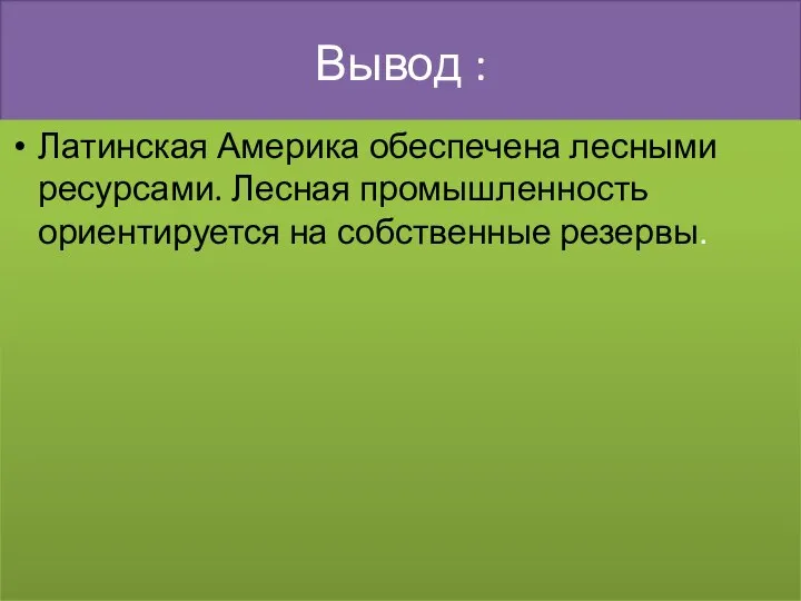 Вывод : Латинская Америка обеспечена лесными ресурсами. Лесная промышленность ориентируется на собственные резервы.